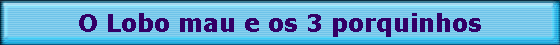 O Lobo mau e os 3 porquinhos